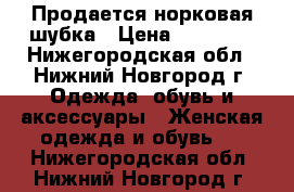 Продается норковая шубка › Цена ­ 20 000 - Нижегородская обл., Нижний Новгород г. Одежда, обувь и аксессуары » Женская одежда и обувь   . Нижегородская обл.,Нижний Новгород г.